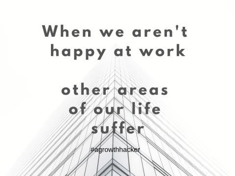 When we aren’t happy at work, other areas of our life suffer